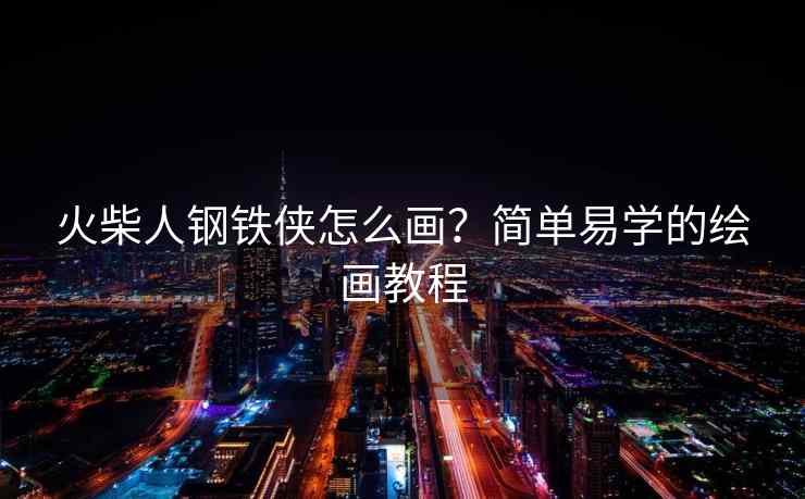 火柴人钢铁侠怎么画？简单易学的绘画教程