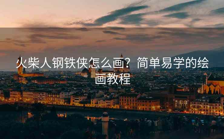 火柴人钢铁侠怎么画？简单易学的绘画教程