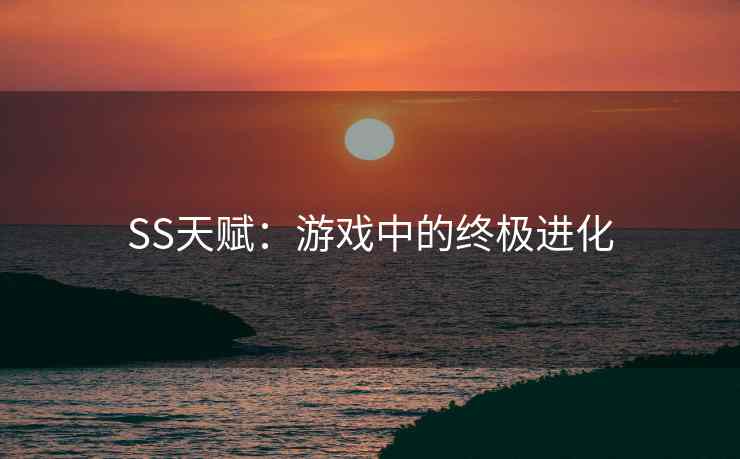 SS天赋：游戏中的终极进化