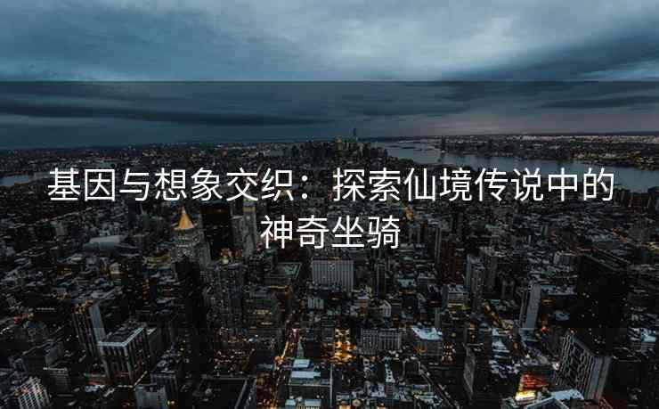 基因与想象交织：探索仙境传说中的神奇坐骑