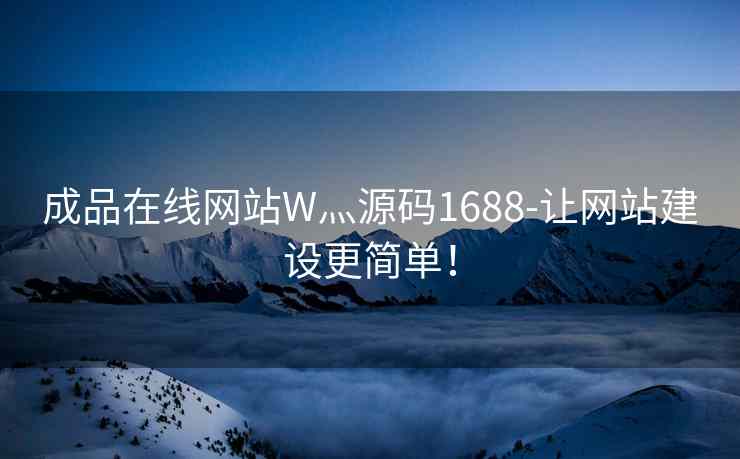 成品在线网站W灬源码1688-让网站建设更简单！