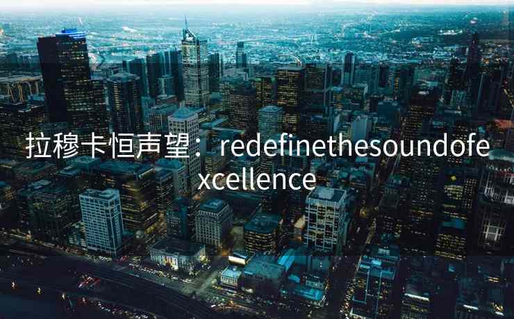 拉穆卡恒声望：redefinethesoundofexcellence