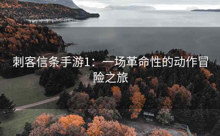 刺客信条手游1：一场革命性的动作冒险之旅