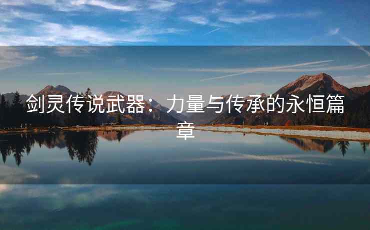 剑灵传说武器：力量与传承的永恒篇章