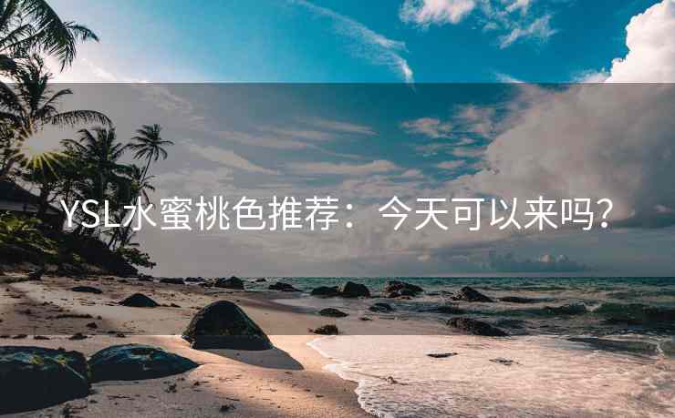 YSL水蜜桃色推荐：今天可以来吗？