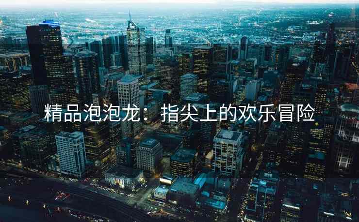 精品泡泡龙：指尖上的欢乐冒险