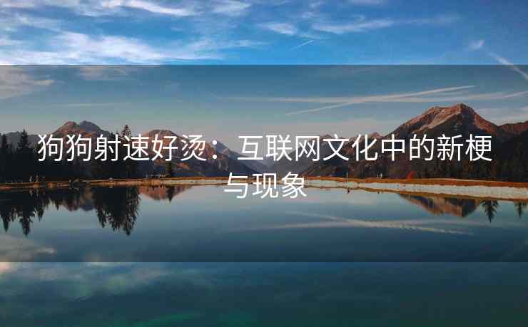 狗狗射速好烫：互联网文化中的新梗与现象