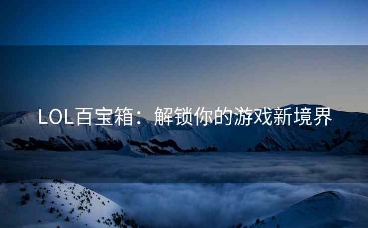 LOL百宝箱：解锁你的游戏新境界