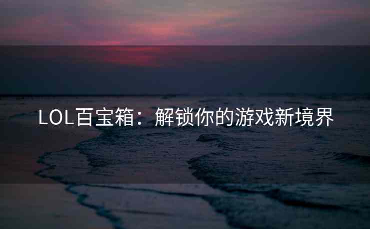 LOL百宝箱：解锁你的游戏新境界