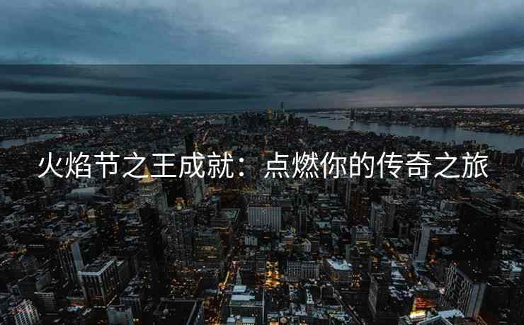 火焰节之王成就：点燃你的传奇之旅