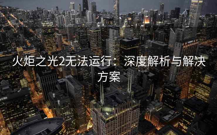 火炬之光2无法运行：深度解析与解决方案