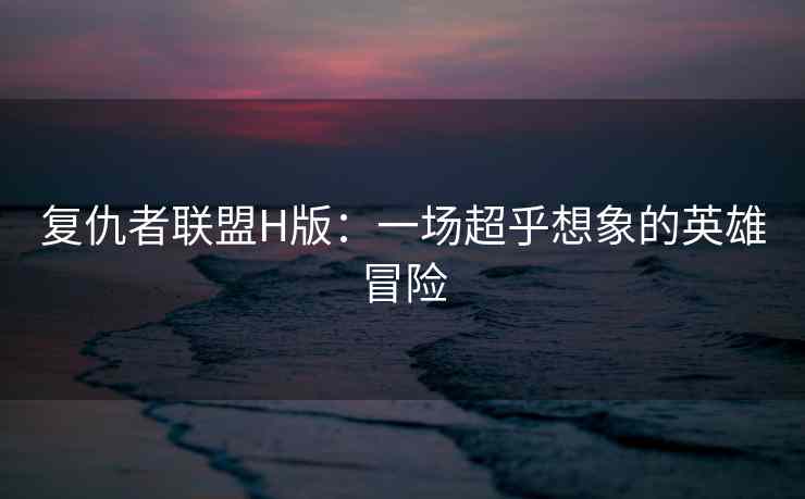 复仇者联盟H版：一场超乎想象的英雄冒险