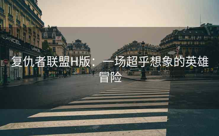 复仇者联盟H版：一场超乎想象的英雄冒险