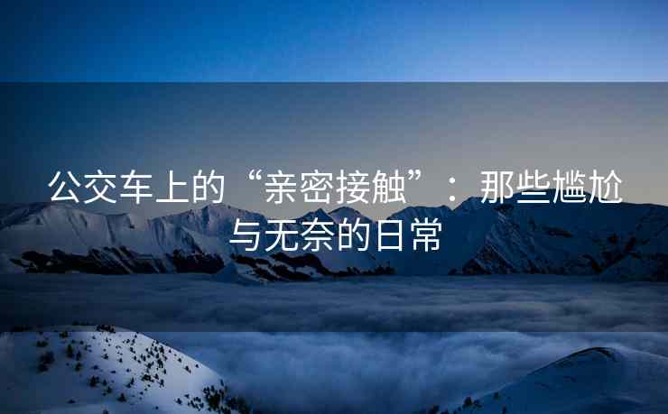 公交车上的“亲密接触”：那些尴尬与无奈的日常