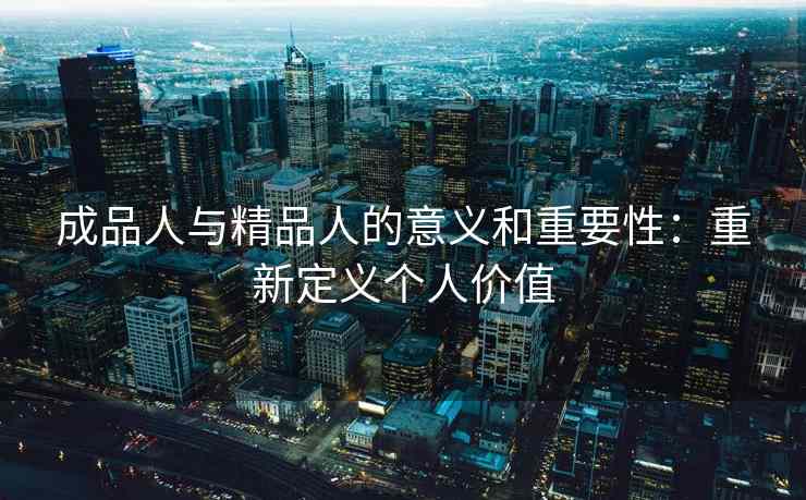 成品人与精品人的意义和重要性：重新定义个人价值