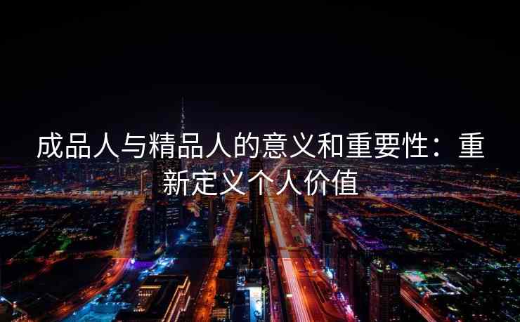 成品人与精品人的意义和重要性：重新定义个人价值