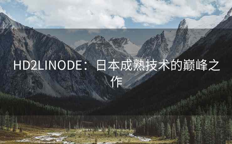 HD2LINODE：日本成熟技术的巅峰之作