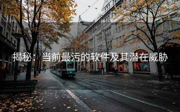 揭秘：当前最污的软件及其潜在威胁